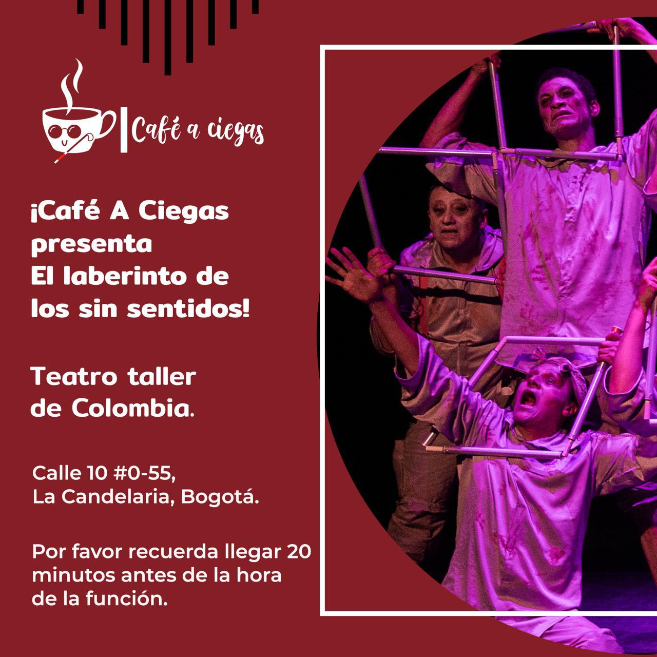 sobre un fondo rojo y en letras blancas aparece un texto a la izquierda, inicia con un emoticón en forma de café el que usa unos lentes oscuros y un bastón para ciegos el texto en blanco dice: café a ciegas presenta el laberinto de los sin sentidos, teatro taller de Colombia, calle 10 0-55 la candelaria Bogotá, por favor recuerda llegar 20 minutos antes de la hora de la función.  a la derecha están los artistas quienes con un bastón plegable forman cuadros, todos visten de gris y tiene gestos variados