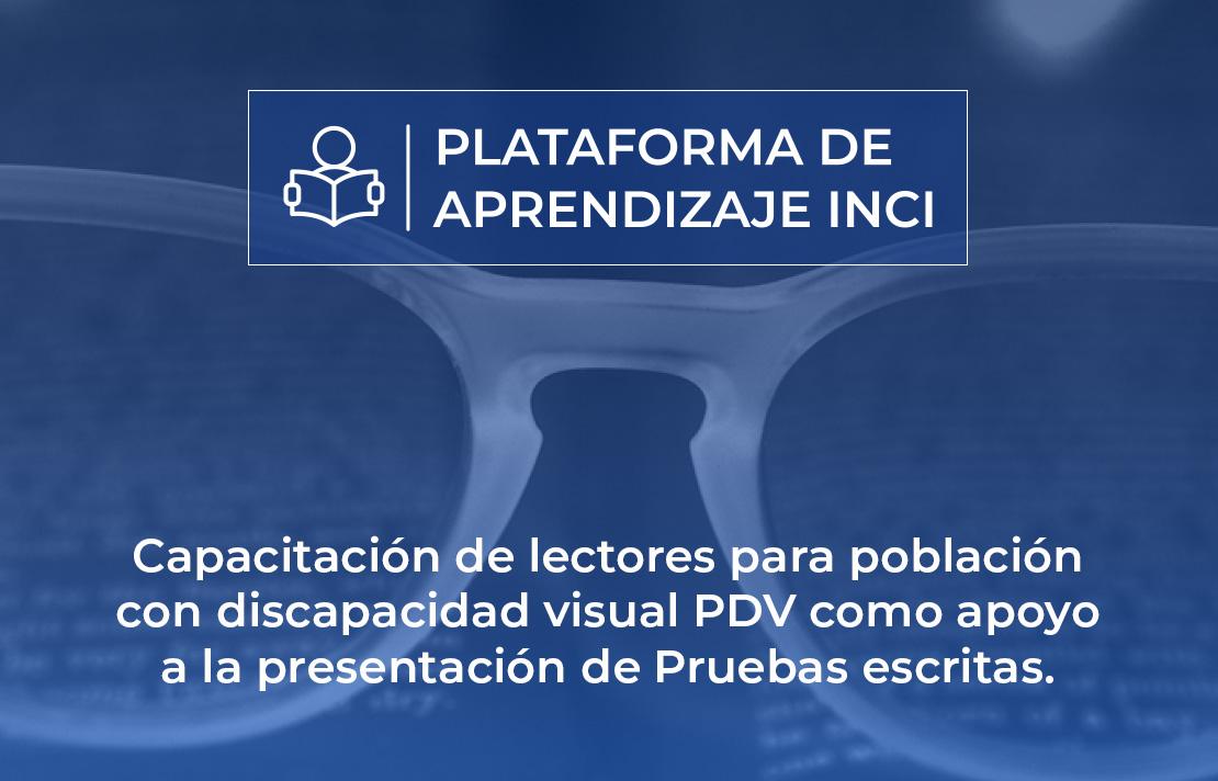 Plataforma de aprendizaje INCI - Capacitación de lectores para población con discapacidad visual PDV como apoyo a la presentación de Pruebas escritas.